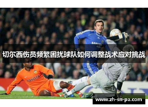 切尔西伤员频繁困扰球队如何调整战术应对挑战