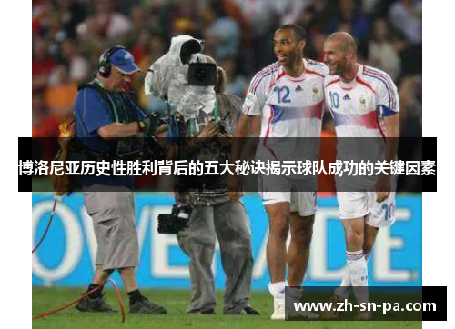 博洛尼亚历史性胜利背后的五大秘诀揭示球队成功的关键因素