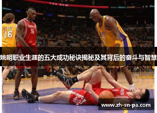 姚明职业生涯的五大成功秘诀揭秘及其背后的奋斗与智慧