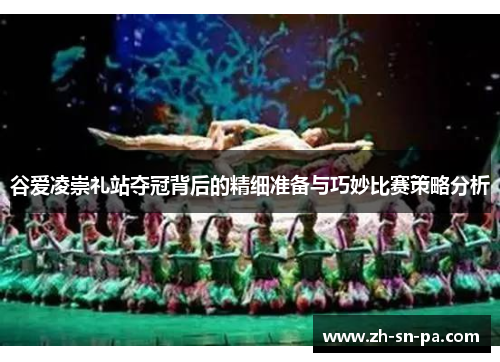 谷爱凌崇礼站夺冠背后的精细准备与巧妙比赛策略分析