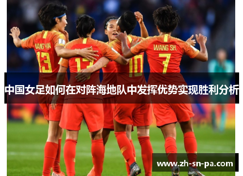 中国女足如何在对阵海地队中发挥优势实现胜利分析