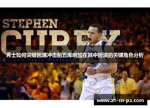 勇士如何突破困境冲击前五库明加在其中扮演的关键角色分析