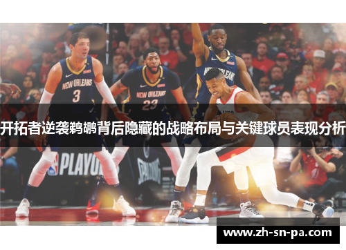 开拓者逆袭鹈鹕背后隐藏的战略布局与关键球员表现分析