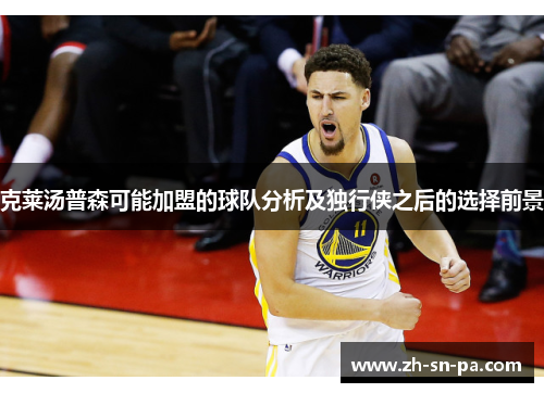 克莱汤普森可能加盟的球队分析及独行侠之后的选择前景