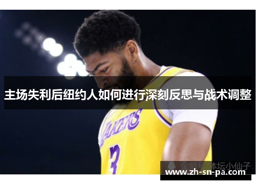 主场失利后纽约人如何进行深刻反思与战术调整