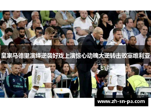 皇家马德里演绎逆袭好戏上演惊心动魄大逆转击败塞维利亚