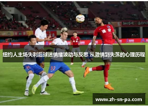 纽约人主场失利后球迷情绪波动与反思 从激情到失落的心理历程