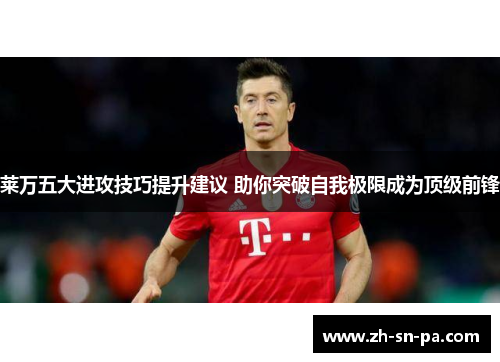 莱万五大进攻技巧提升建议 助你突破自我极限成为顶级前锋