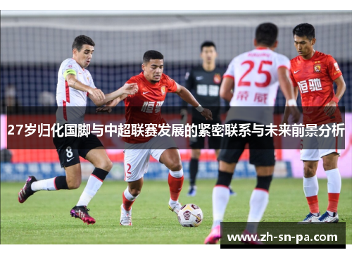 27岁归化国脚与中超联赛发展的紧密联系与未来前景分析