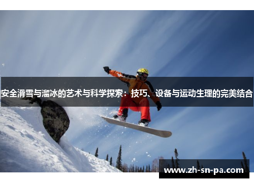 安全滑雪与溜冰的艺术与科学探索：技巧、设备与运动生理的完美结合
