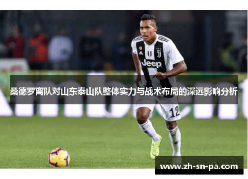 桑德罗离队对山东泰山队整体实力与战术布局的深远影响分析