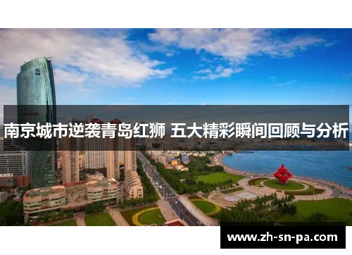 南京城市逆袭青岛红狮 五大精彩瞬间回顾与分析