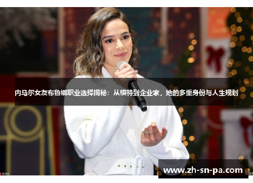 内马尔女友布鲁娜职业选择揭秘：从模特到企业家，她的多重身份与人生规划