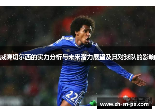 威廉切尔西的实力分析与未来潜力展望及其对球队的影响