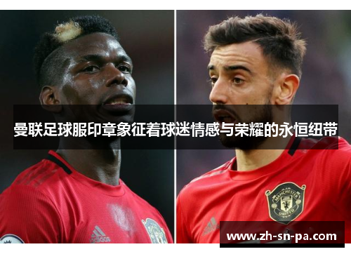 曼联足球服印章象征着球迷情感与荣耀的永恒纽带