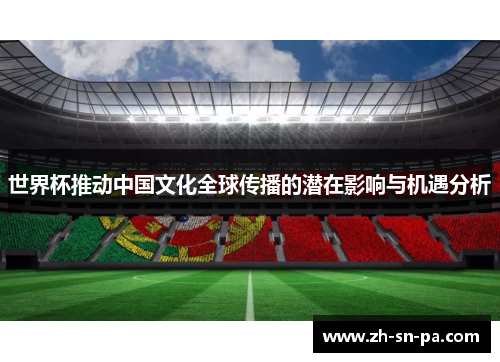 世界杯推动中国文化全球传播的潜在影响与机遇分析