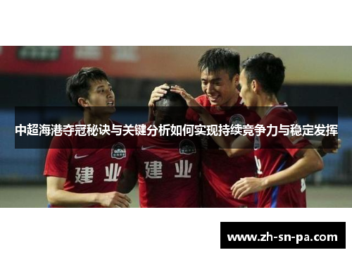 中超海港夺冠秘诀与关键分析如何实现持续竞争力与稳定发挥