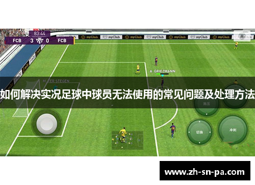 如何解决实况足球中球员无法使用的常见问题及处理方法