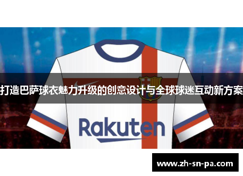 打造巴萨球衣魅力升级的创意设计与全球球迷互动新方案