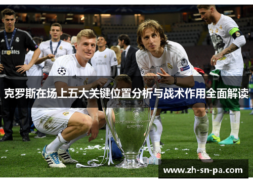 克罗斯在场上五大关键位置分析与战术作用全面解读