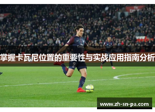 掌握卡瓦尼位置的重要性与实战应用指南分析