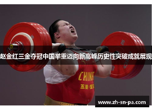 赵金红三金夺冠中国举重迈向新高峰历史性突破成就展现