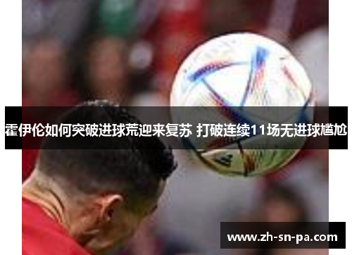 霍伊伦如何突破进球荒迎来复苏 打破连续11场无进球尴尬