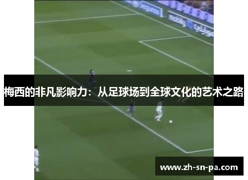 梅西的非凡影响力：从足球场到全球文化的艺术之路