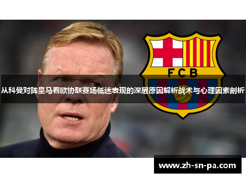 从科曼对阵皇马看欧协联赛场低迷表现的深层原因解析战术与心理因素剖析