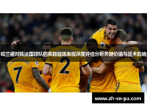 哈兰德对阵法国球队的英超临场表现深度评估分析关键价值与战术影响