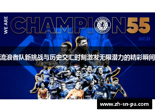 流浪者队新挑战与历史交汇时刻激发无限潜力的精彩瞬间