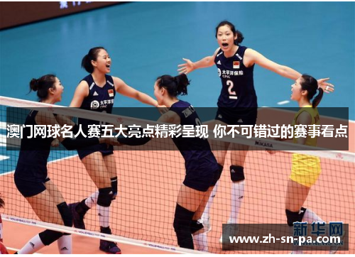 澳门网球名人赛五大亮点精彩呈现 你不可错过的赛事看点