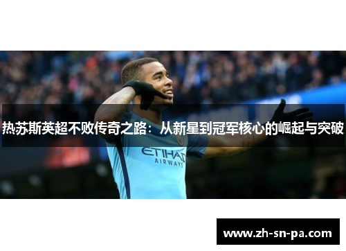 热苏斯英超不败传奇之路：从新星到冠军核心的崛起与突破