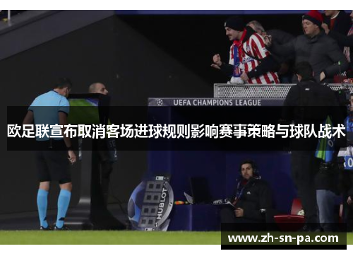 欧足联宣布取消客场进球规则影响赛事策略与球队战术