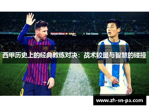西甲历史上的经典教练对决：战术较量与智慧的碰撞