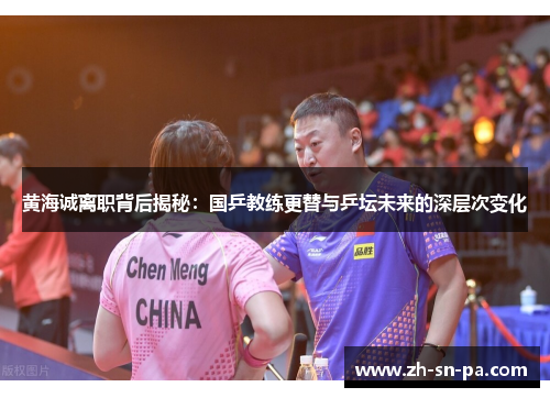 黄海诚离职背后揭秘：国乒教练更替与乒坛未来的深层次变化
