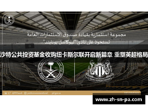 沙特公共投资基金收购纽卡斯尔联开启新篇章 重塑英超格局